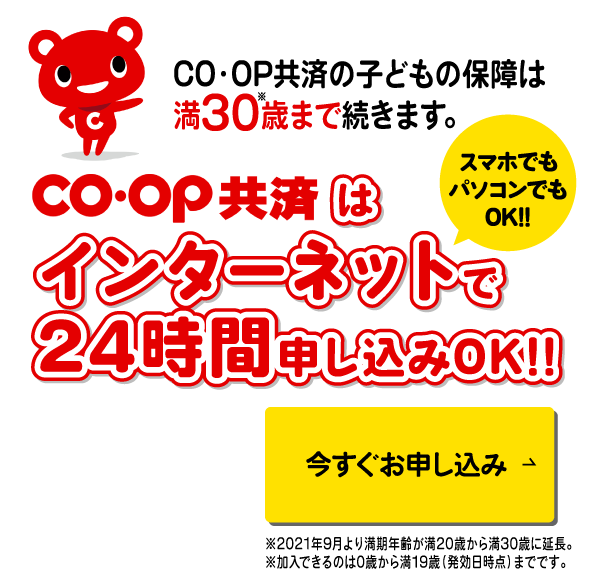 CO・OP共済の子どもの保険は満30歳まで続きます。コープ共済はインターネットで24時間申込みOK!!スマホでもパソコンでもOK!!今すぐお申し込み