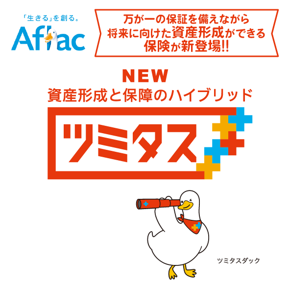 Aflac 資産形成と保証の保険が新登場！！ NEW 資産形成と保証のハイブリット ツミタス