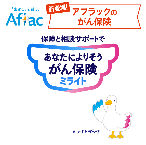 Aflac 保障と相談サポートであなたによりそうがん保険が新登場！！／保障と相談サポートであなたによりそうがん保険ミライト／ミライトダック