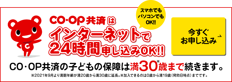 CO・OP共済の子どもの保険は満30歳まで続きます。コープ共済はインターネットで24時間申込みOK!!スマホでもパソコンでもOK!!今すぐお申し込み