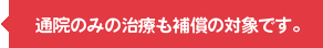 通院のみの治療も補償の対象です。